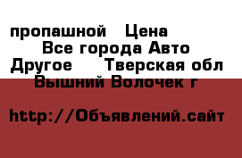 пропашной › Цена ­ 45 000 - Все города Авто » Другое   . Тверская обл.,Вышний Волочек г.